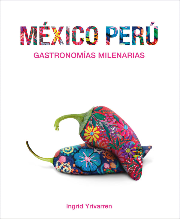 MEXICO Y PERU. GASTRONOMIAS MILENARIAS  - INGRID YRIVARREN